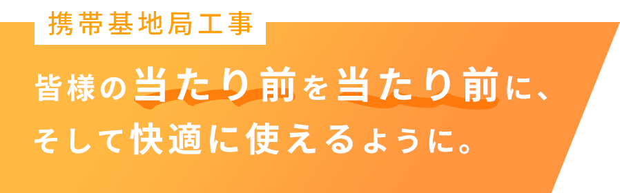 携帯基地局工事　皆様の当たり前を当たり前に、そして快適に使えるように。